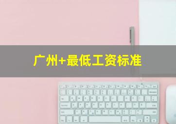 广州 最低工资标准